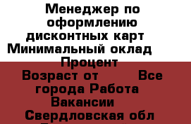 Менеджер по оформлению дисконтных карт  › Минимальный оклад ­ 20 000 › Процент ­ 20 › Возраст от ­ 20 - Все города Работа » Вакансии   . Свердловская обл.,Березовский г.